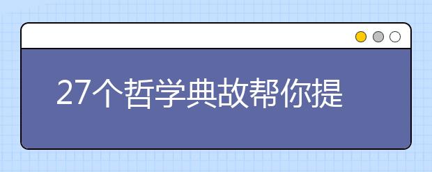 27個(gè)哲學(xué)典故幫你提高高考作文深度（八）