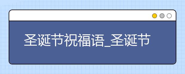 圣诞节祝福语_圣诞节公司祝福语