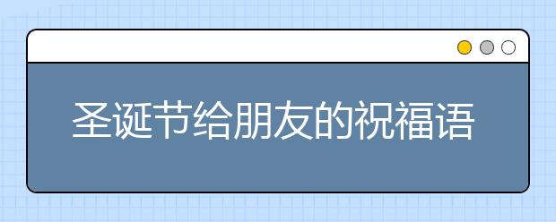 圣誕節(jié)給朋友的祝福語(英文版)