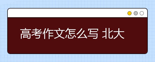 高考作文怎么寫 北大教授這樣說