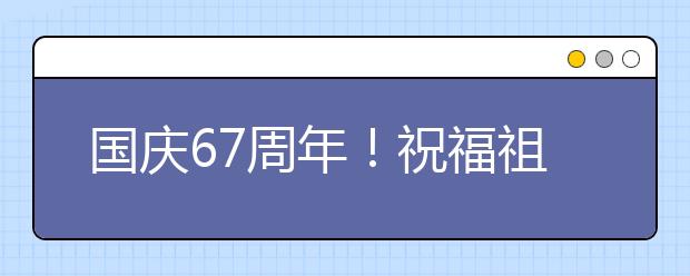 國慶67周年！祝福祖國的話！