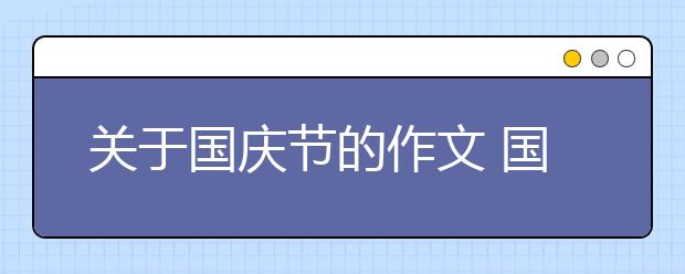 关于国庆节的作文 国庆节诗歌 国庆节演讲稿汇总