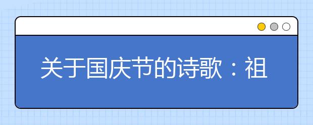 關(guān)于國慶節(jié)的詩歌：祖國，我愛你