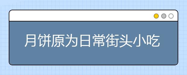 月餅原為日常街頭小吃 中秋吃月餅傳統(tǒng)從哪來?