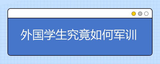 外国学生究竟如何军训？