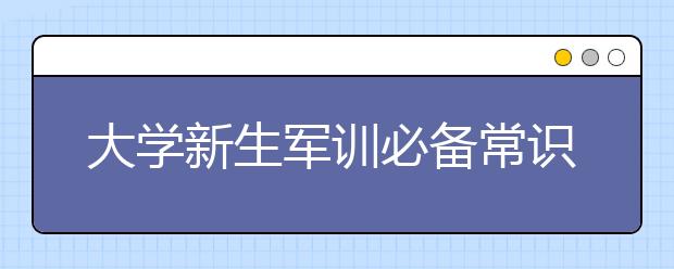 大学新生军训必备常识汇总