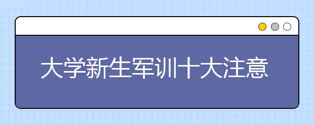 大学新生军训十大注意事项