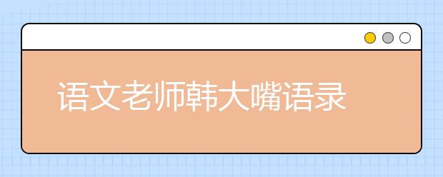 语文老师韩大嘴语录 2019年考前笑抽了