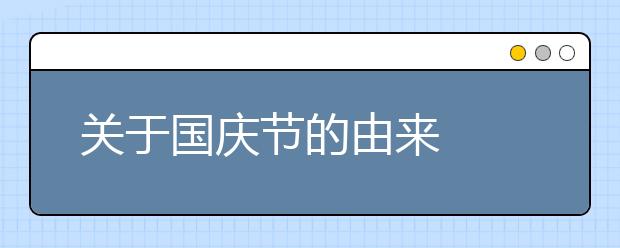 關(guān)于國(guó)慶節(jié)的由來(lái)