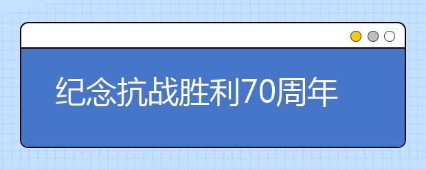 紀(jì)念抗戰(zhàn)勝利70周年征文：抗戰(zhàn)閱兵觀后感(十五)