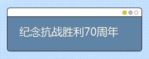 紀(jì)念抗戰(zhàn)勝利70周年征文：抗戰(zhàn)閱兵式觀后感(三)