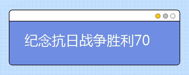 紀(jì)念抗日戰(zhàn)爭(zhēng)勝利70周年紀(jì)念日感言大全