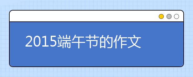 2019端午節(jié)的作文600字：令我難忘的端午節(jié)