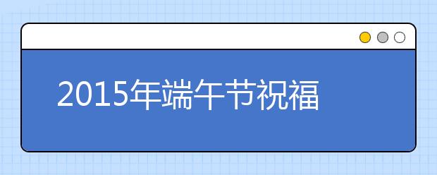 2019年端午節(jié)祝福語：發(fā)給經銷商的短信福語