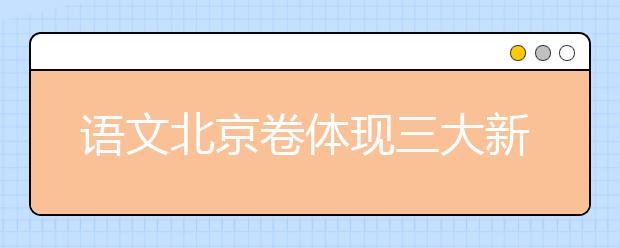 語文北京卷體現(xiàn)三大新氣象 突出考生為本理念