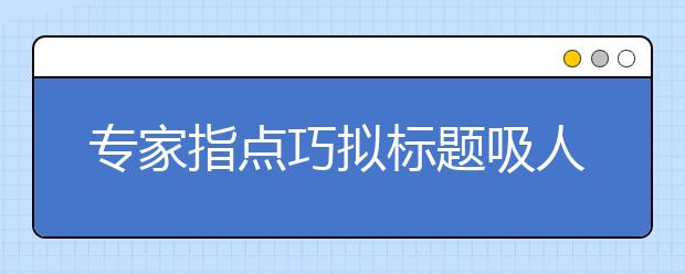 專家指點(diǎn)巧擬標(biāo)題吸人眼球的高考作文題206個(gè)