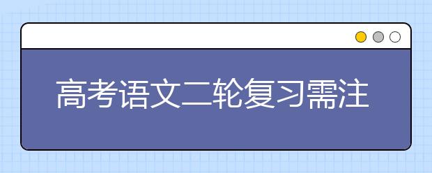 高考語文二輪復習需注意哪些問題 名師為你做備考指導