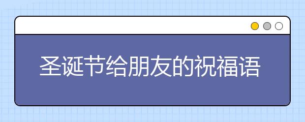 圣誕節(jié)給朋友的祝福語(英文版)