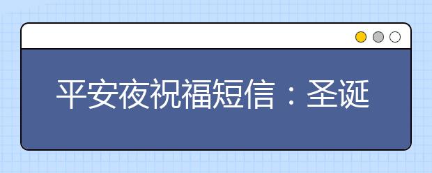 平安夜祝福短信：圣誕平安夜快樂