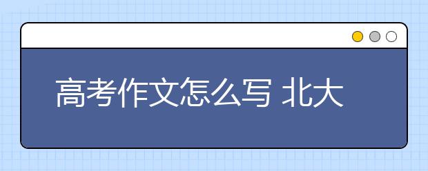 高考作文怎么寫 北大教授這樣說