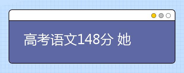 高考語文148分 她說：語文只關(guān)素養(yǎng)無關(guān)應(yīng)試