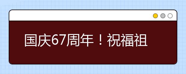 國慶67周年！祝福祖國的話！