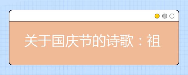 關于國慶節(jié)的詩歌：祖國，我愛你