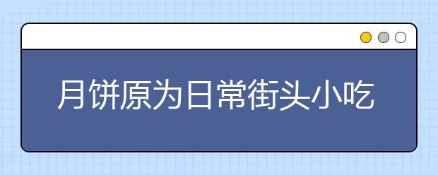 月餅原為日常街頭小吃 中秋吃月餅傳統(tǒng)從哪來?