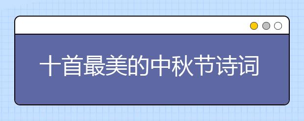 十首最美的中秋節(jié)詩詞賞析 一起來感受下