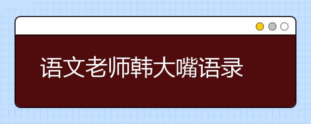 語(yǔ)文老師韓大嘴語(yǔ)錄 2019年考前笑抽了