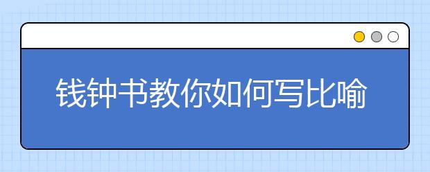 錢鐘書教你如何寫比喻句