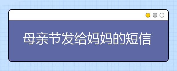 母親節(jié)發(fā)給媽媽的短信祝福語（三）