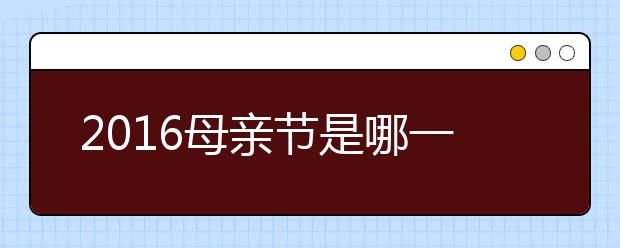 2019母亲节是哪一天？母亲节礼物推荐