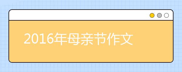 2019年母親節(jié)作文范文:媽媽是個美人 時光不要帶走她