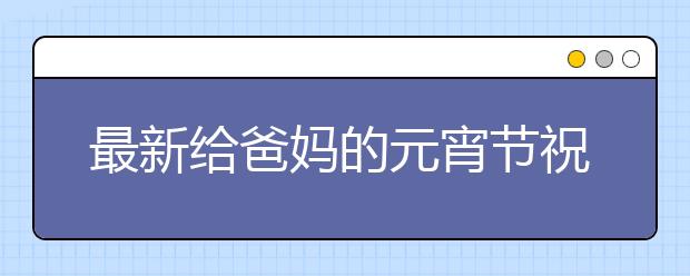 最新給爸媽的元宵節(jié)祝福語大全