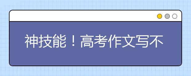 神技能！高考作文寫不夠800字怎么辦