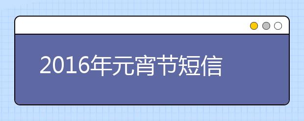 2019年元宵節(jié)短信祝福大全