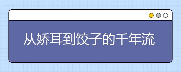 從嬌耳到餃子的千年流傳：奔波旅途中盼團(tuán)圓餃子