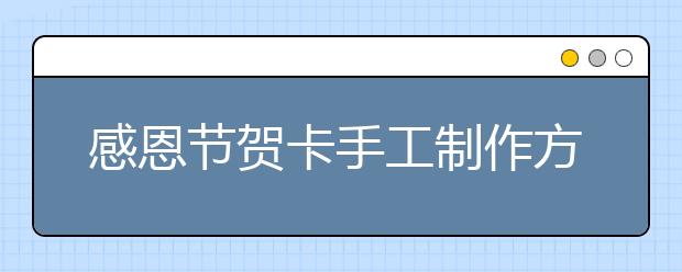 感恩節(jié)賀卡手工制作方法 感恩節(jié)賀卡怎么做？