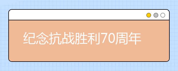 紀(jì)念抗戰(zhàn)勝利70周年征文：抗戰(zhàn)閱兵觀后感(十二)