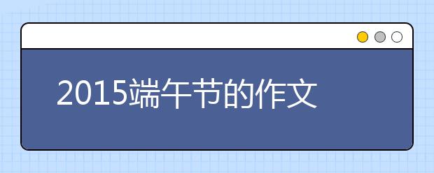 2019端午節(jié)的作文1700字:兒時的端午節(jié)