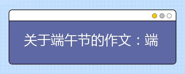 關(guān)于端午節(jié)的作文：端午印象