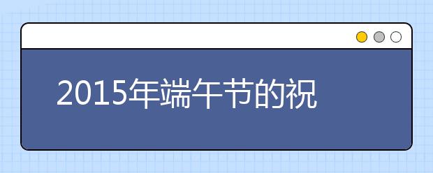 2019年端午節(jié)的祝福語：發(fā)給男朋友母親的短信祝福