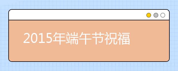 2019年端午節(jié)祝福短信大全（心動版）