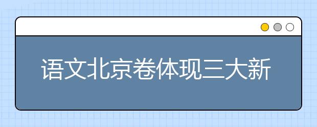 語(yǔ)文北京卷體現(xiàn)三大新氣象 突出考生為本理念