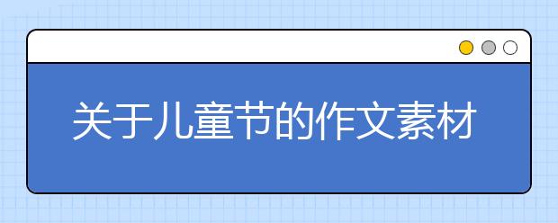 關(guān)于兒童節(jié)的作文素材:六一兒童節(jié)主持詞六