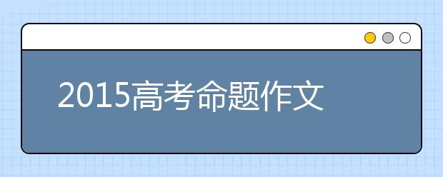 2019高考命題作文預(yù)測：以心靈之泉養(yǎng)生命之洲