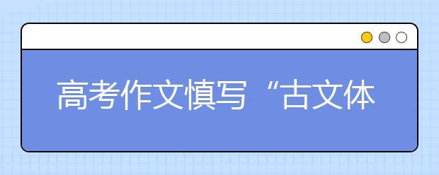 高考作文慎寫“古文體”在擅長的體裁創(chuàng)新