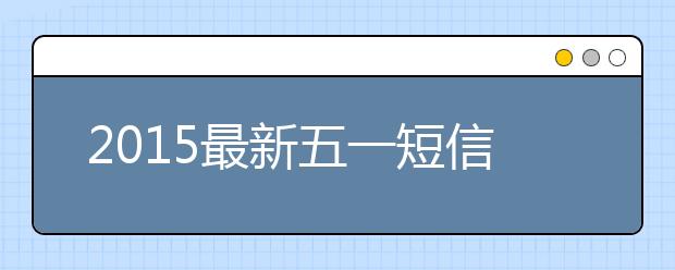 2019最新五一短信祝福語(yǔ)大全