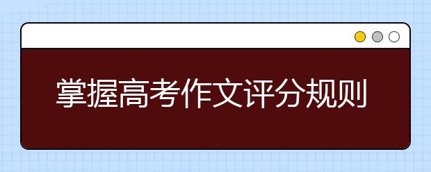 掌握高考作文評分規(guī)則 輕松裝出有文采